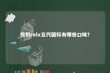 悦刻relx五代国标有哪些口味
？ 